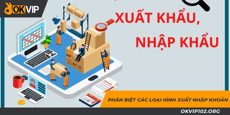 Phân loại các hình thức xuất nhập khoản có trên thị trường